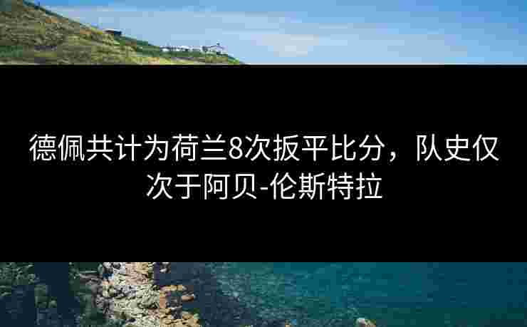 德佩共计为荷兰8次扳平比分,队史仅次于阿贝-伦斯特拉 德佩共计为荷兰8次扳平比分,队史仅次于阿贝-伦斯特拉
